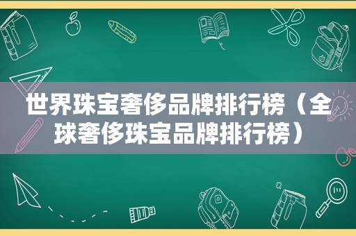 世界珠宝奢侈品牌排行榜（全球奢侈珠宝品牌排行榜）