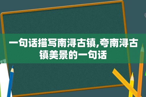 一句话描写南浔古镇,夸南浔古镇美景的一句话