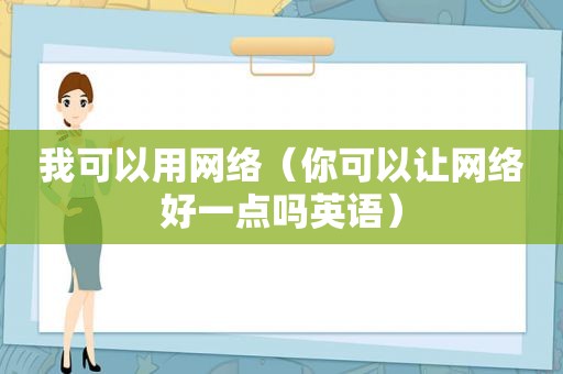 我可以用网络（你可以让网络好一点吗英语）