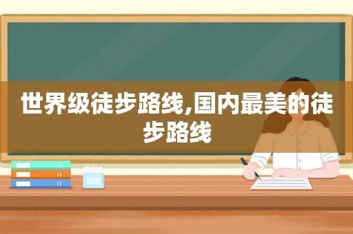 世界级徒步路线,国内最美的徒步路线