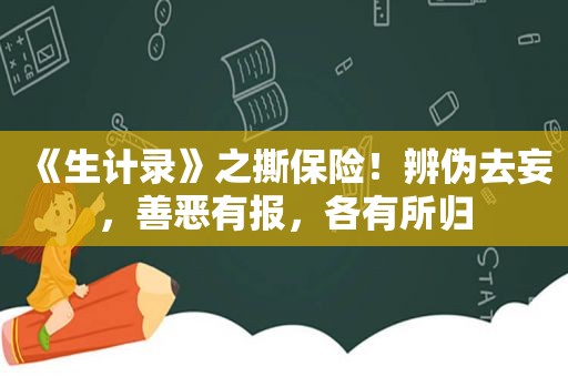 《生计录》之撕保险！辨伪去妄，善恶有报，各有所归