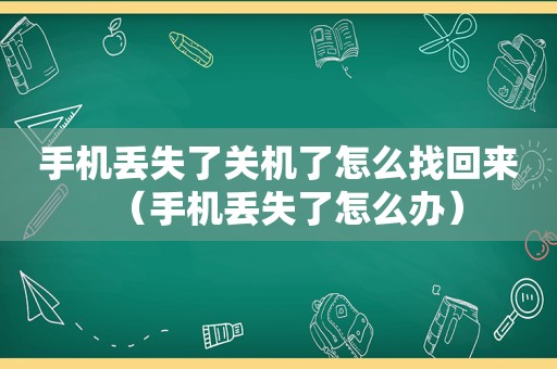 手机丢失了关机了怎么找回来（手机丢失了怎么办）