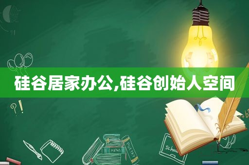 硅谷居家办公,硅谷创始人空间