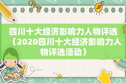 四川十大经济影响力人物评选（2020四川十大经济影响力人物评选活动）