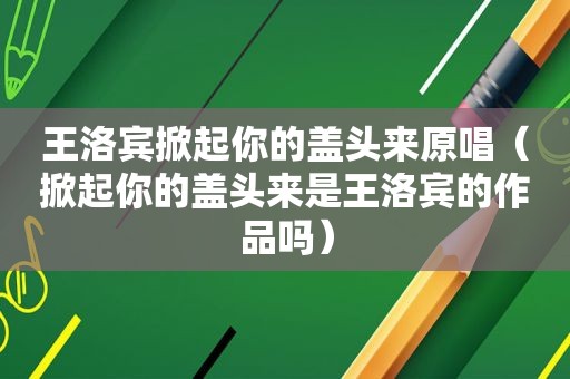 王洛宾掀起你的盖头来原唱（掀起你的盖头来是王洛宾的作品吗）