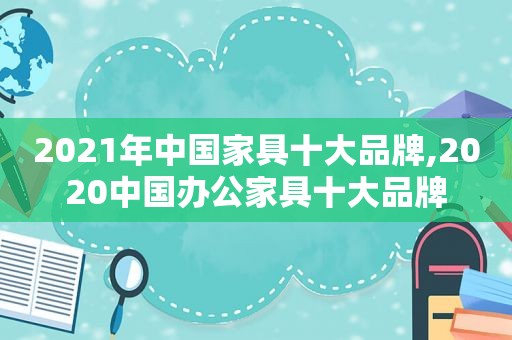 2021年中国家具十大品牌,2020中国办公家具十大品牌