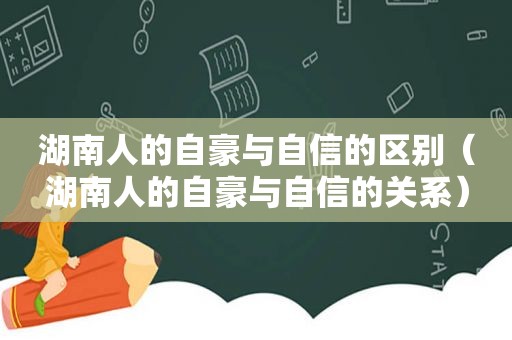 湖南人的自豪与自信的区别（湖南人的自豪与自信的关系）