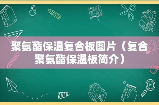 聚氨酯保温复合板图片（复合聚氨酯保温板简介）