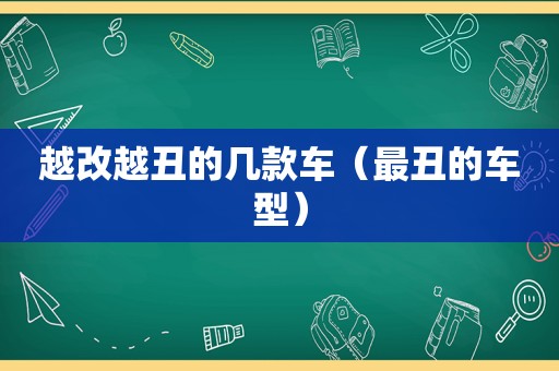 越改越丑的几款车（最丑的车型）