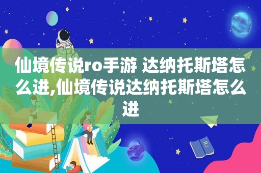 仙境传说ro手游 达纳托斯塔怎么进,仙境传说达纳托斯塔怎么进