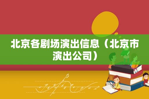 北京各剧场演出信息（北京市演出公司）