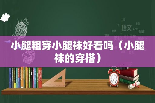 小腿粗穿小腿袜好看吗（小腿袜的穿搭）