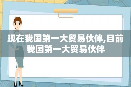 现在我国第一大贸易伙伴,目前我国第一大贸易伙伴