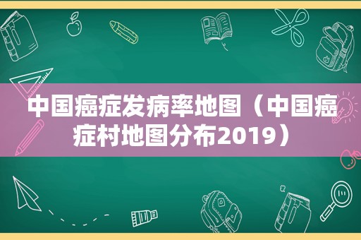 中国癌症发病率地图（中国癌症村地图分布2019）