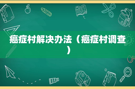 癌症村解决办法（癌症村调查）