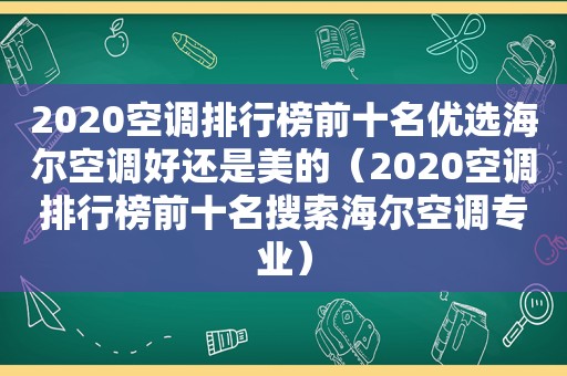 2020空调排行榜前十名优选海尔空调好还是美的（2020空调排行榜前十名搜索海尔空调专业）