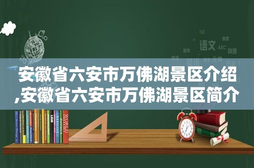 安徽省六安市万佛湖景区介绍,安徽省六安市万佛湖景区简介