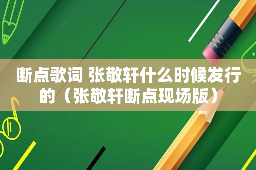 断点歌词 张敬轩什么时候发行的（张敬轩断点现场版）