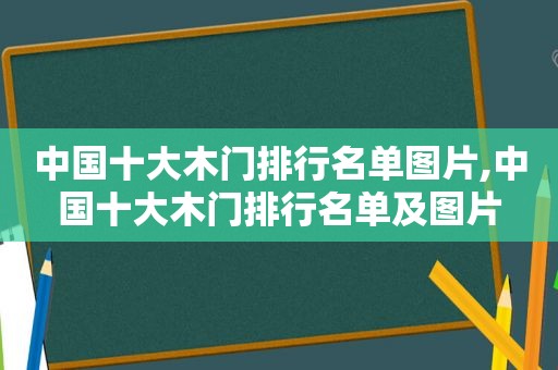 中国十大木门排行名单图片,中国十大木门排行名单及图片