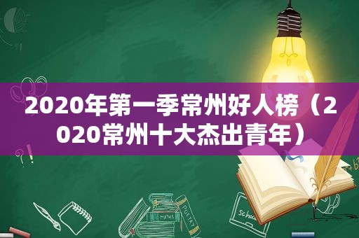 2020年第一季常州好人榜（2020常州十大杰出青年）