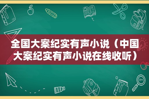 全国大案纪实有声小说（中国大案纪实有声小说在线收听）