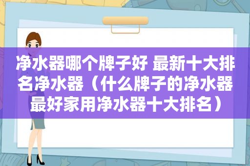 净水器哪个牌子好 最新十大排名净水器（什么牌子的净水器最好家用净水器十大排名）