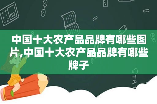 中国十大农产品品牌有哪些图片,中国十大农产品品牌有哪些牌子