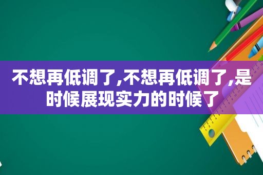 不想再低调了,不想再低调了,是时候展现实力的时候了