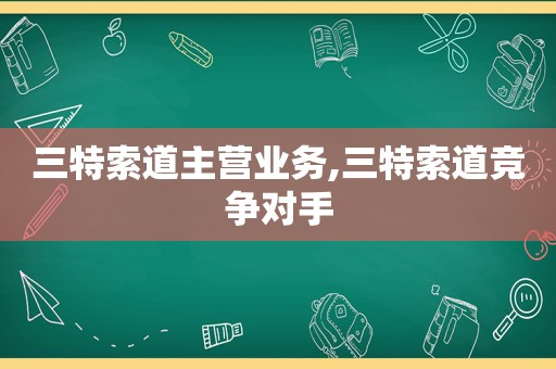 三特索道主营业务,三特索道竞争对手