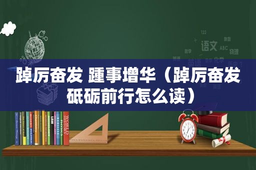 踔厉奋发 踵事增华（踔厉奋发 砥砺前行怎么读）