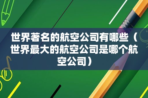 世界著名的航空公司有哪些（世界最大的航空公司是哪个航空公司）