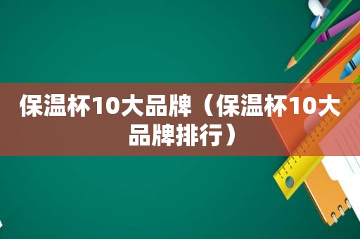 保温杯10大品牌（保温杯10大品牌排行）