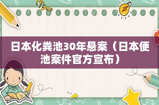 日本化粪池30年悬案（日本便池案件官方宣布）