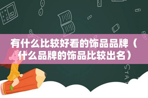 有什么比较好看的饰品品牌（什么品牌的饰品比较出名）