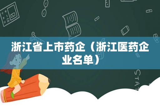 浙江省上市药企（浙江医药企业名单）