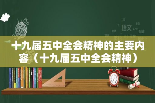 十九届五中全会精神的主要内容（十九届五中全会精神）