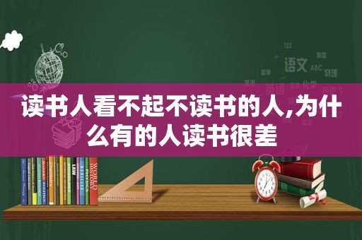 读书人看不起不读书的人,为什么有的人读书很差