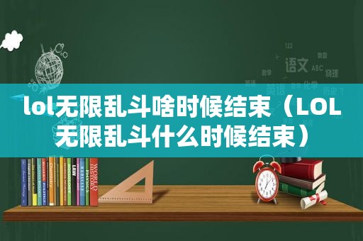 lol无限乱斗啥时候结束（LOL无限乱斗什么时候结束）