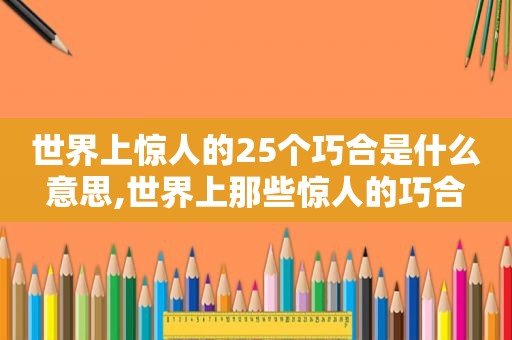 世界上惊人的25个巧合是什么意思,世界上那些惊人的巧合