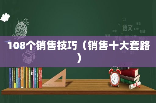 108个销售技巧（销售十大套路）