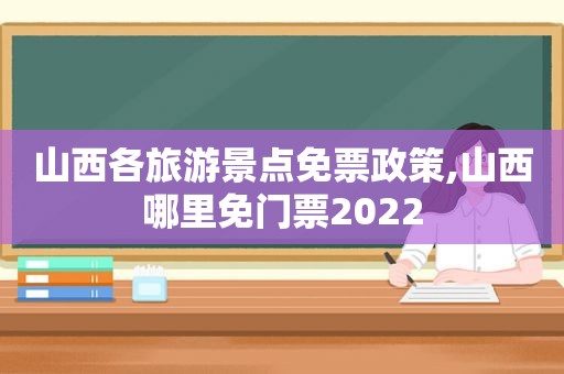 山西各旅游景点免票政策,山西哪里免门票2022