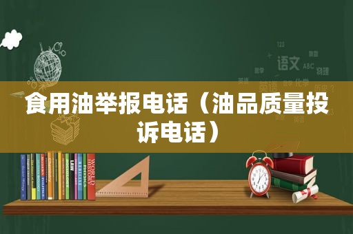 食用油举报电话（油品质量投诉电话）