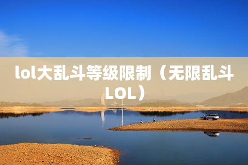 lol大乱斗等级限制（无限乱斗LOL）