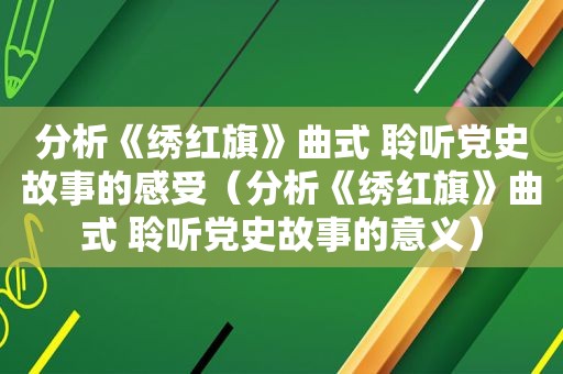 分析《绣红旗》曲式 聆听党史故事的感受（分析《绣红旗》曲式 聆听党史故事的意义）