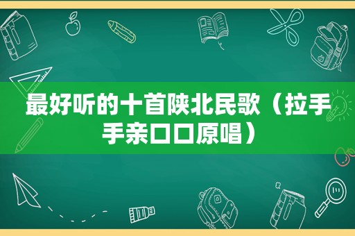 最好听的十首陕北民歌（拉手手亲口口原唱）