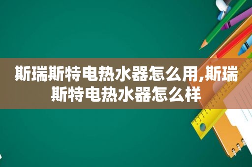 斯瑞斯特电热水器怎么用,斯瑞斯特电热水器怎么样