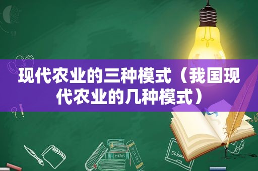 现代农业的三种模式（我国现代农业的几种模式）