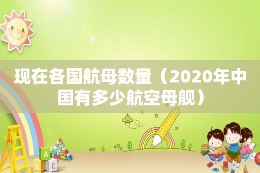 现在各国航母数量（2020年中国有多少航空母舰）