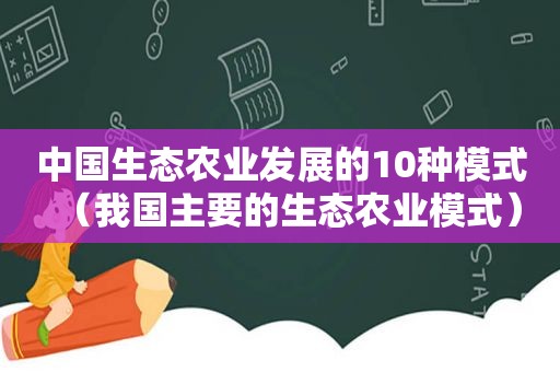 中国生态农业发展的10种模式（我国主要的生态农业模式）