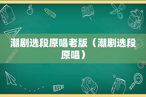 潮剧选段原唱老版（潮剧选段原唱）